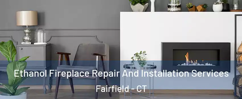  Ethanol Fireplace Repair And Installation Services Fairfield - CT