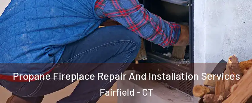  Propane Fireplace Repair And Installation Services Fairfield - CT