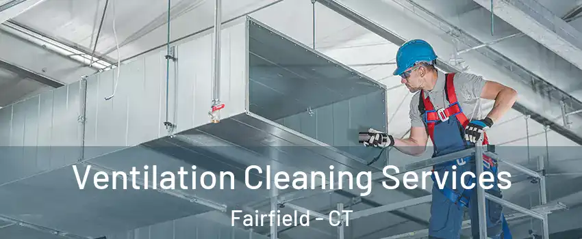  Ventilation Cleaning Services Fairfield - CT