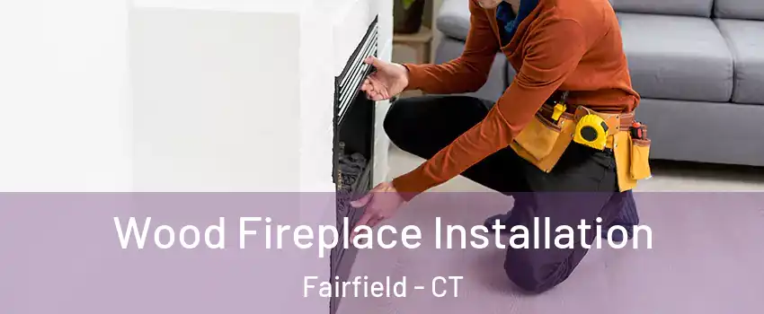  Wood Fireplace Installation Fairfield - CT