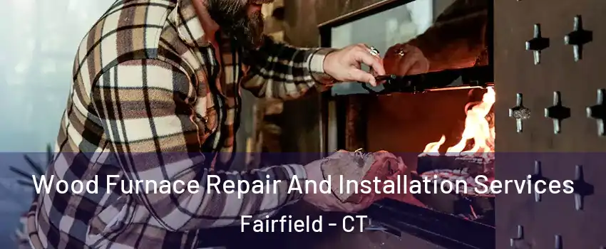  Wood Furnace Repair And Installation Services Fairfield - CT